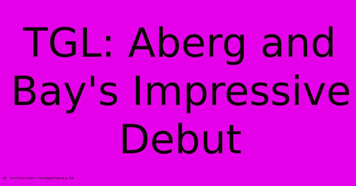 TGL: Aberg And Bay's Impressive Debut