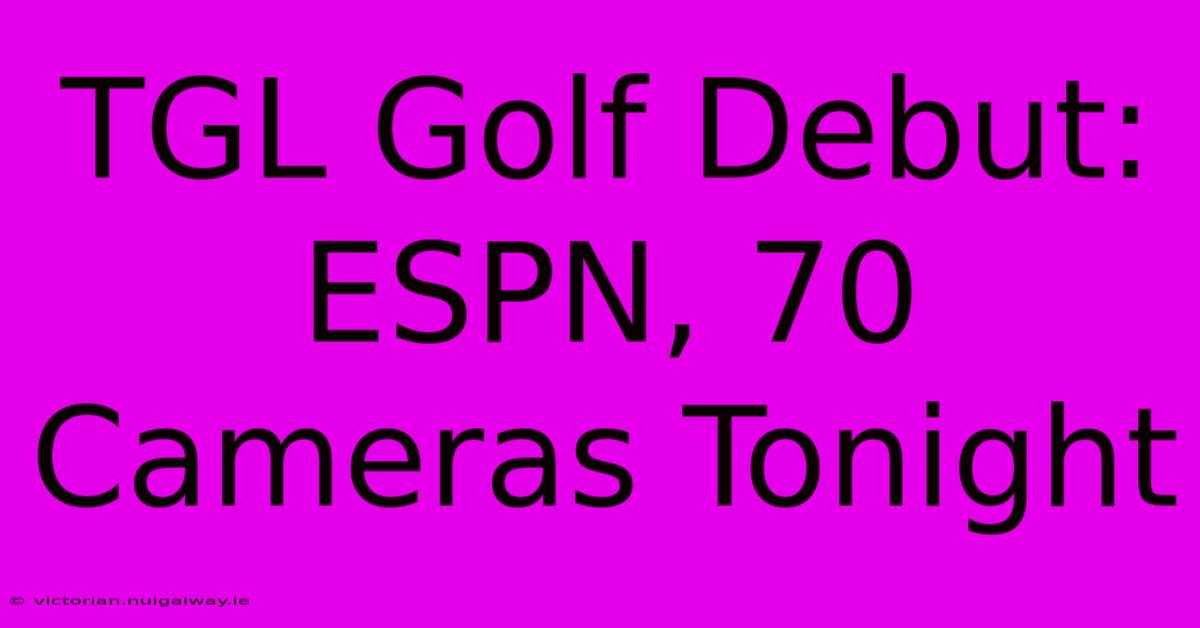 TGL Golf Debut: ESPN, 70 Cameras Tonight