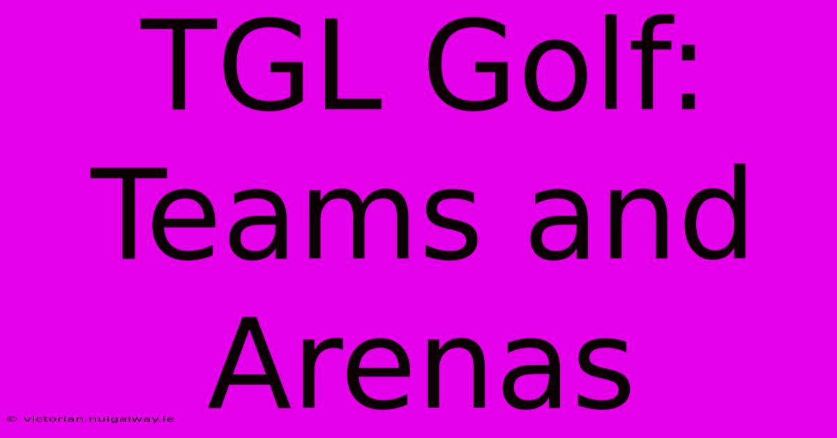 TGL Golf: Teams And Arenas