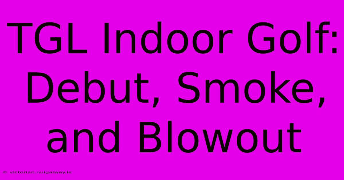 TGL Indoor Golf: Debut, Smoke, And Blowout