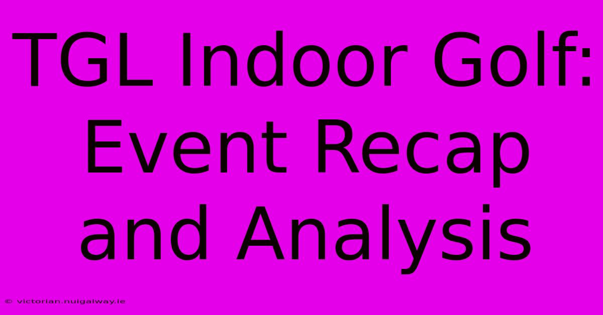 TGL Indoor Golf:  Event Recap And Analysis