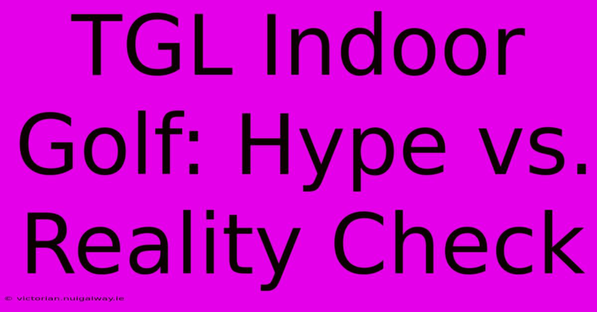 TGL Indoor Golf: Hype Vs. Reality Check