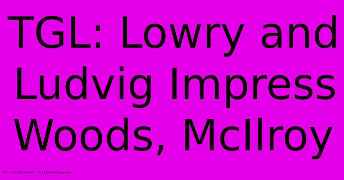 TGL: Lowry And Ludvig Impress Woods, McIlroy