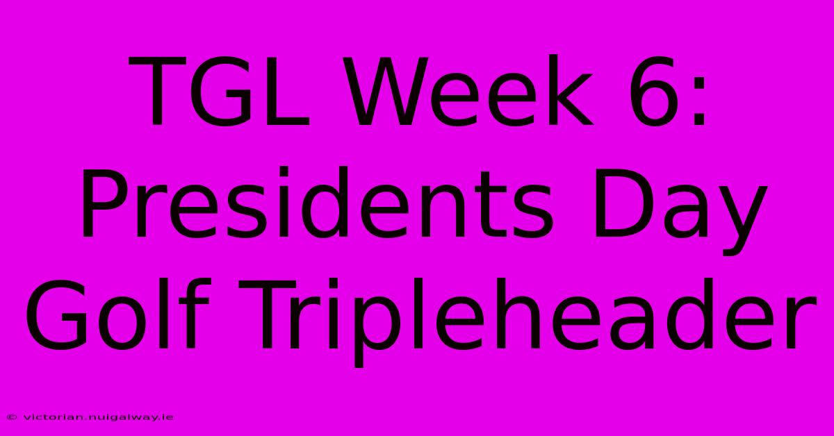 TGL Week 6: Presidents Day Golf Tripleheader