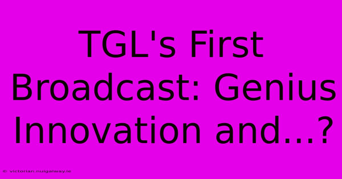 TGL's First Broadcast: Genius Innovation And...?