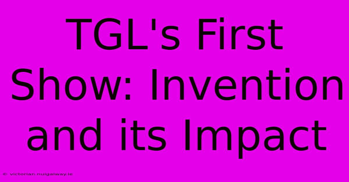 TGL's First Show: Invention And Its Impact