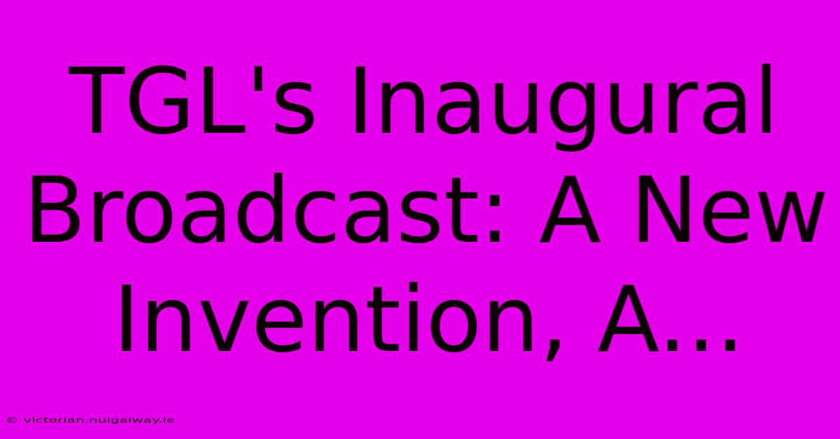 TGL's Inaugural Broadcast: A New Invention, A...