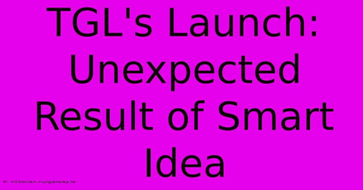 TGL's Launch: Unexpected Result Of Smart Idea