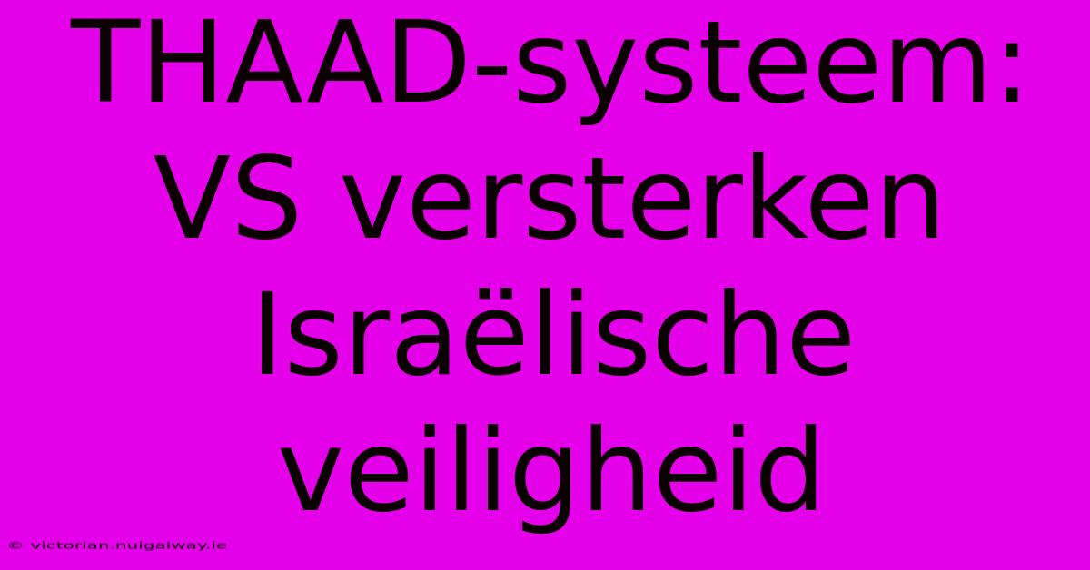 THAAD-systeem: VS Versterken Israëlische Veiligheid