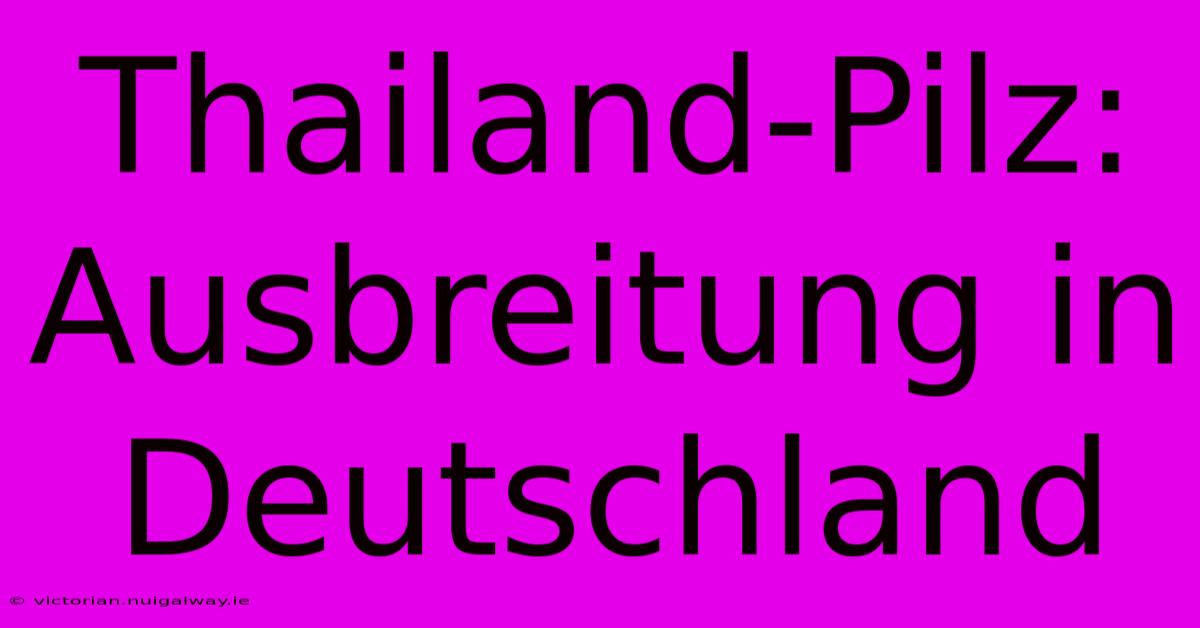 Thailand-Pilz: Ausbreitung In Deutschland