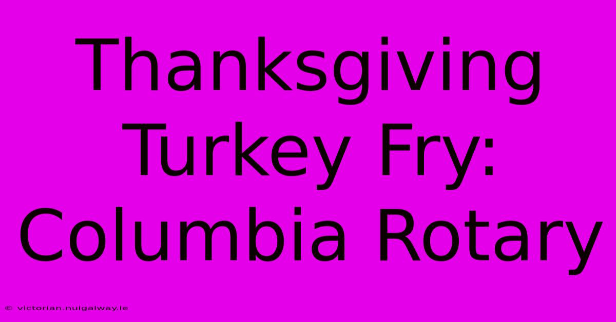 Thanksgiving Turkey Fry: Columbia Rotary