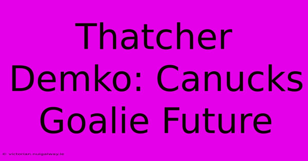 Thatcher Demko: Canucks Goalie Future