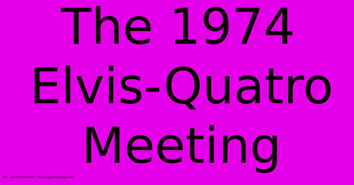 The 1974 Elvis-Quatro Meeting