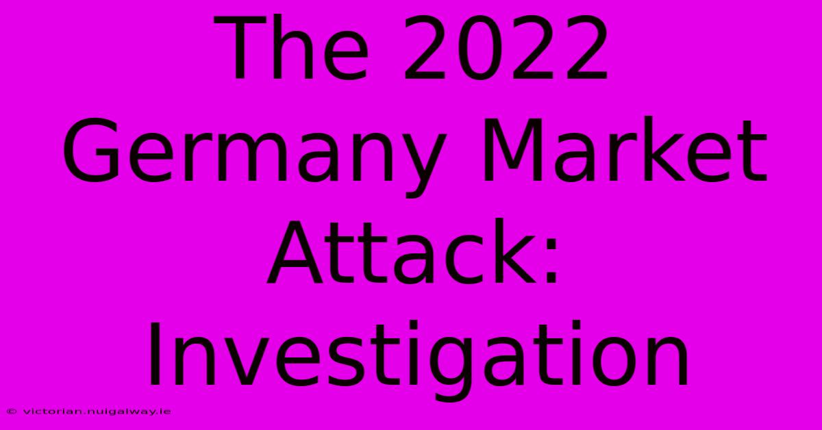 The 2022 Germany Market Attack: Investigation