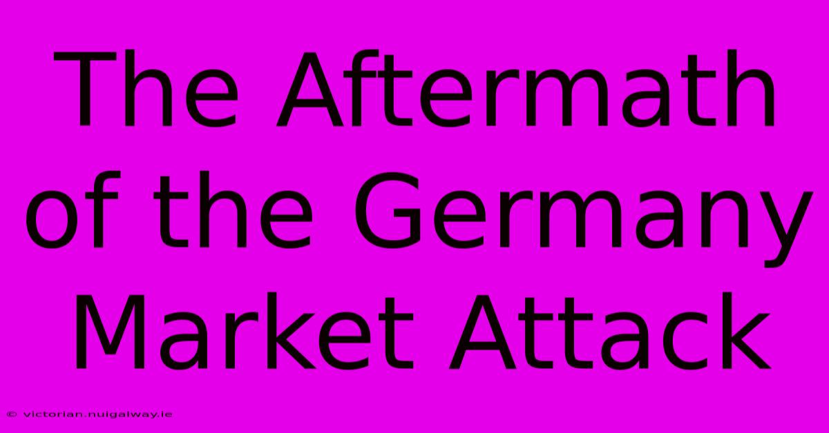 The Aftermath Of The Germany Market Attack