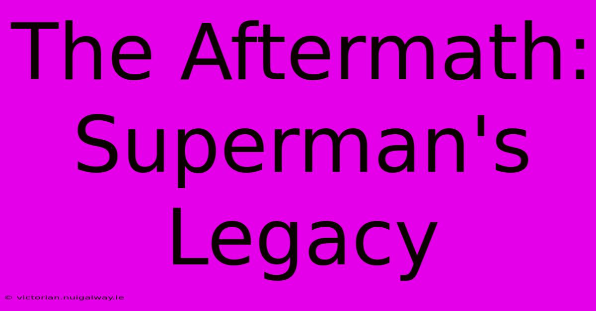 The Aftermath: Superman's Legacy