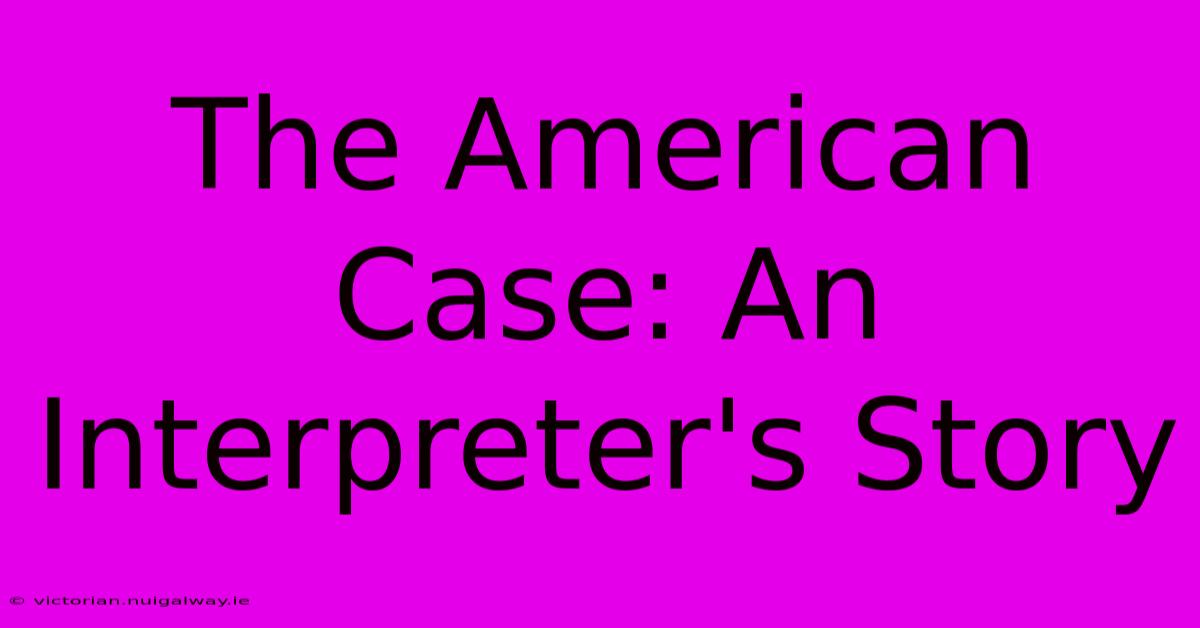 The American Case: An Interpreter's Story