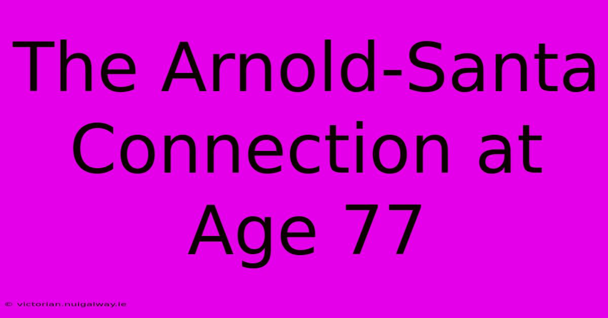 The Arnold-Santa Connection At Age 77