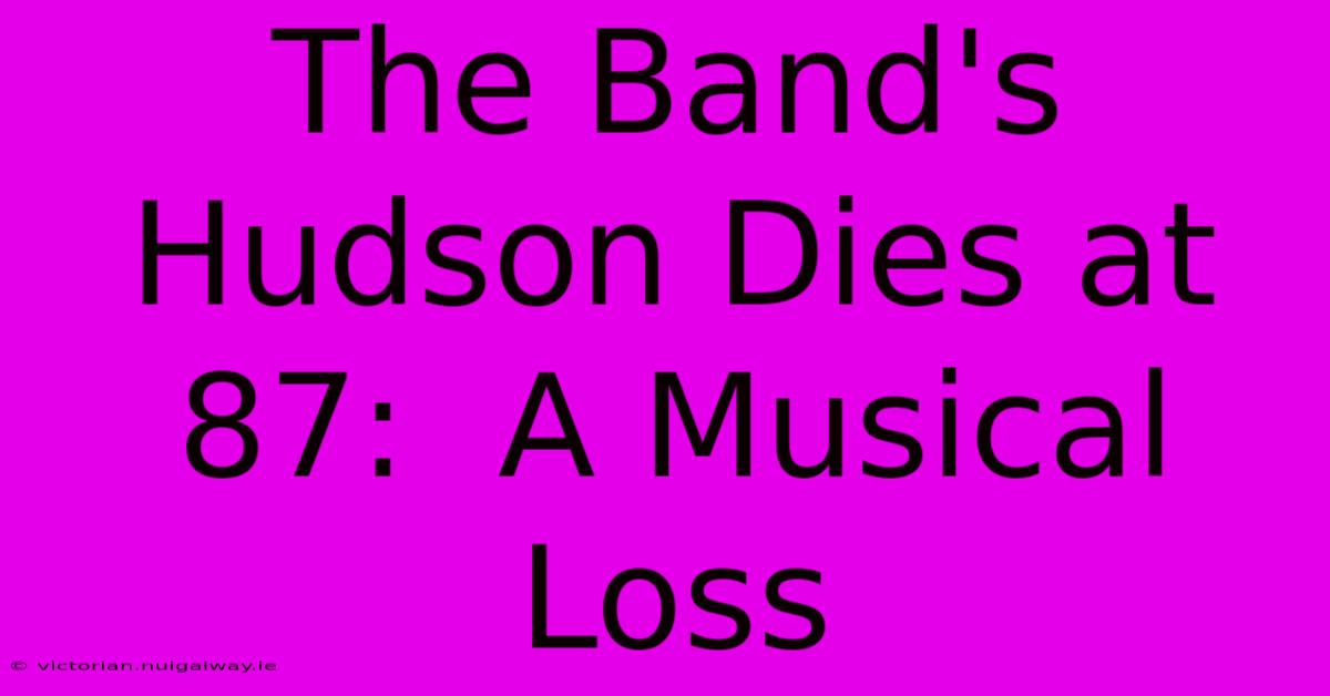 The Band's Hudson Dies At 87:  A Musical Loss