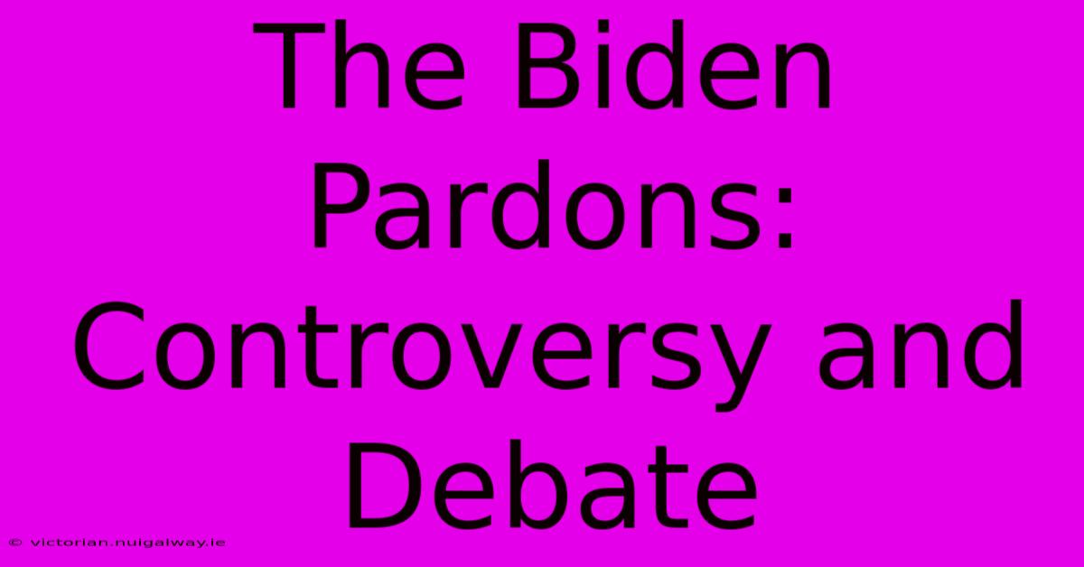 The Biden Pardons: Controversy And Debate