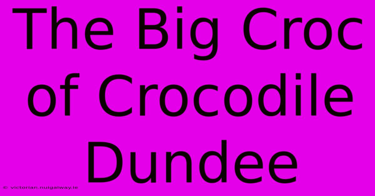 The Big Croc Of Crocodile Dundee