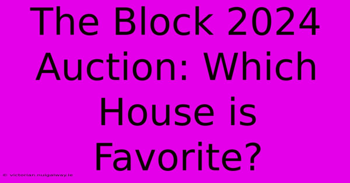 The Block 2024 Auction: Which House Is Favorite?