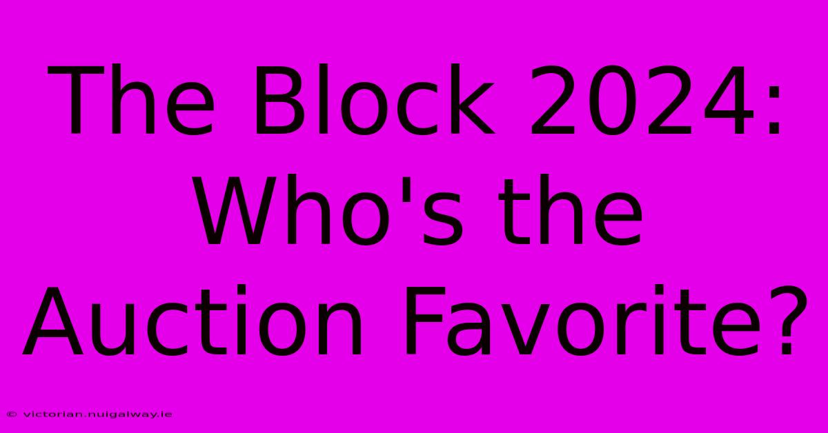 The Block 2024: Who's The Auction Favorite?