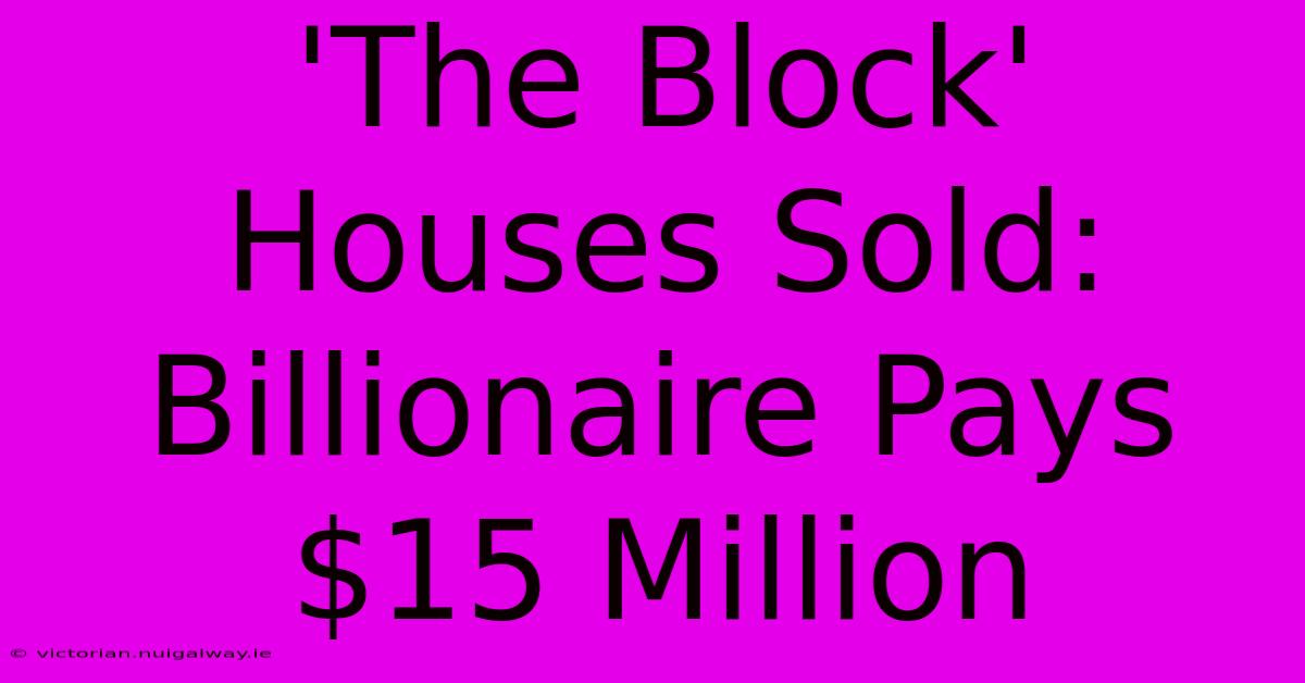 'The Block' Houses Sold: Billionaire Pays $15 Million 