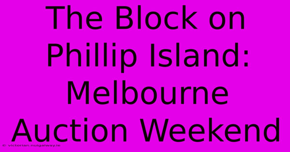 The Block On Phillip Island: Melbourne Auction Weekend 