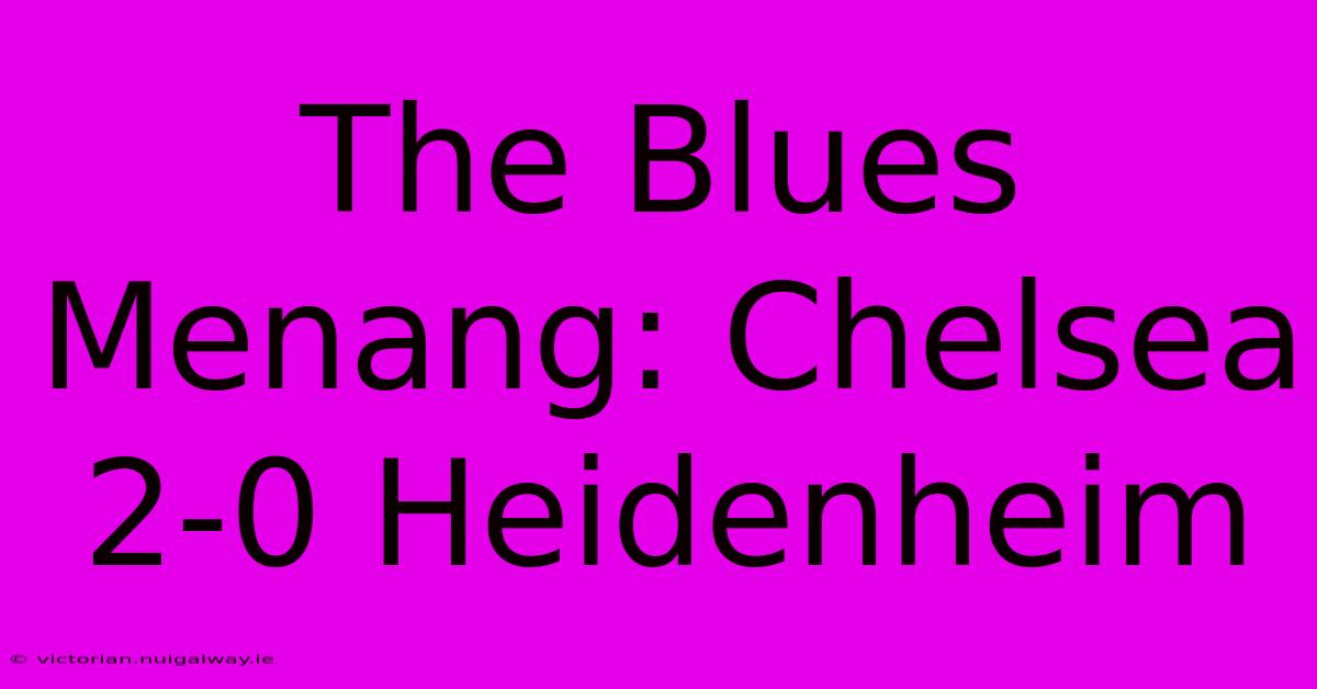 The Blues Menang: Chelsea 2-0 Heidenheim