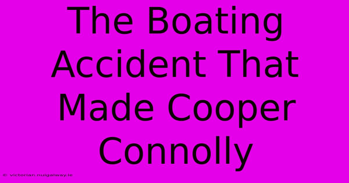 The Boating Accident That Made Cooper Connolly