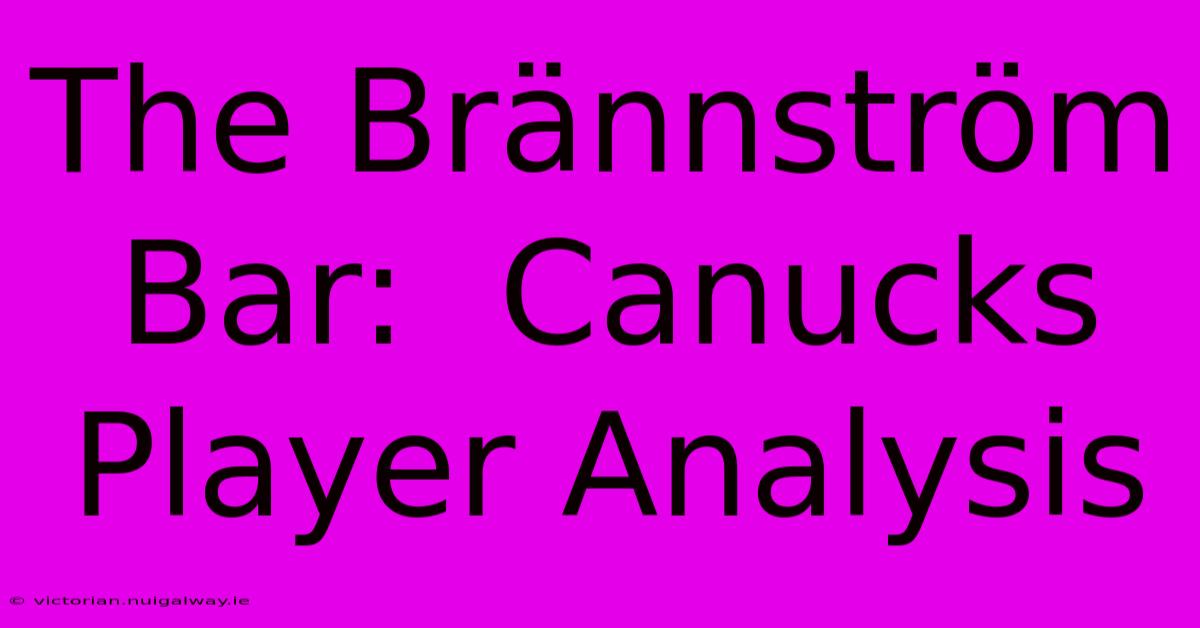 The Brännström Bar:  Canucks Player Analysis