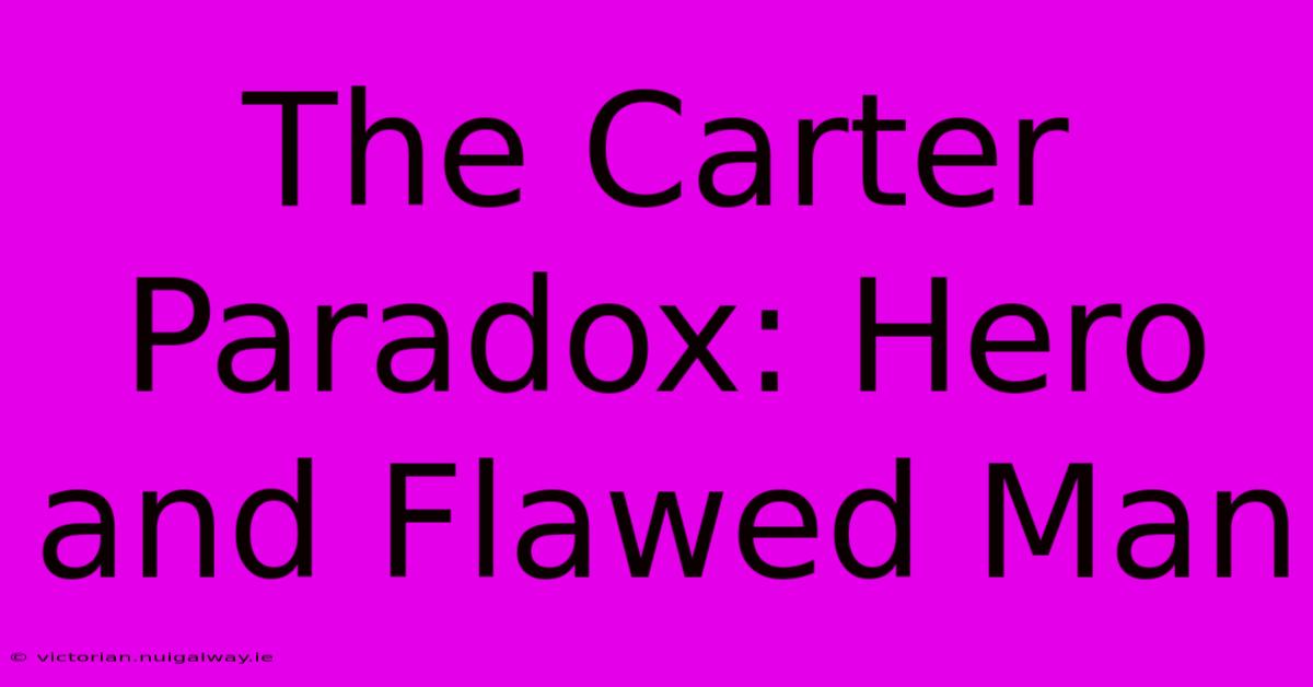 The Carter Paradox: Hero And Flawed Man