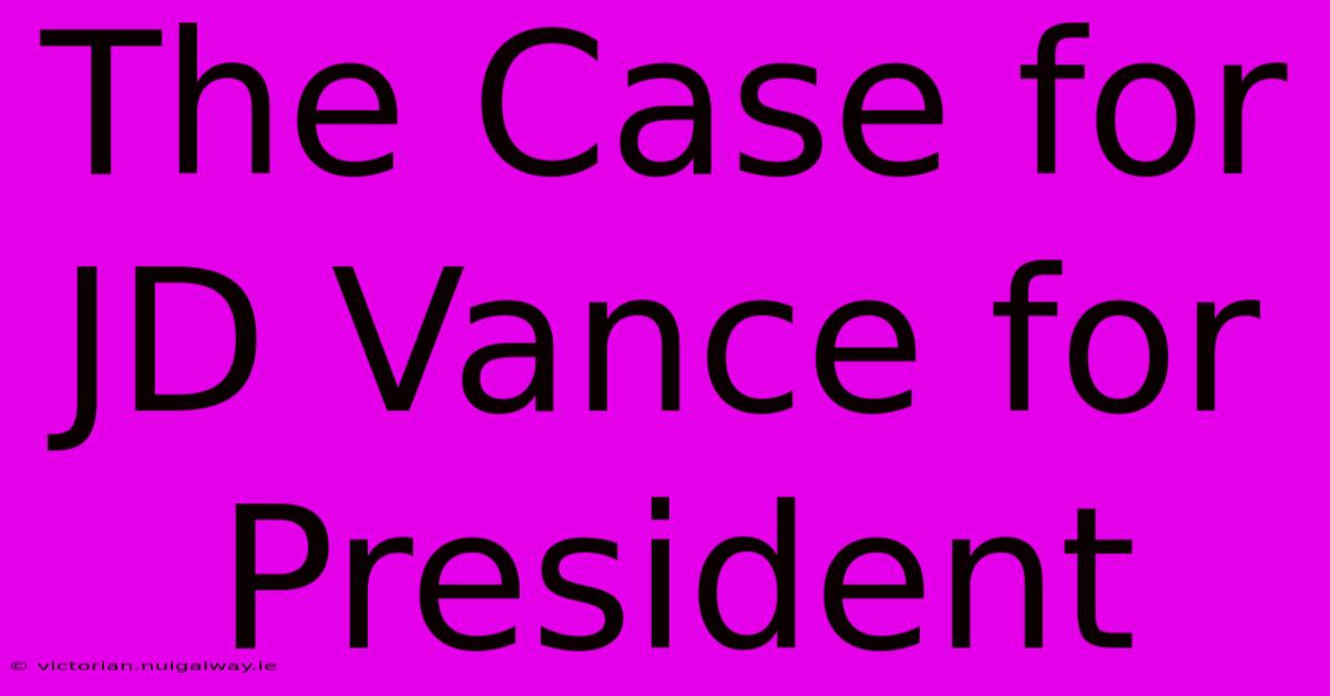 The Case For JD Vance For President 