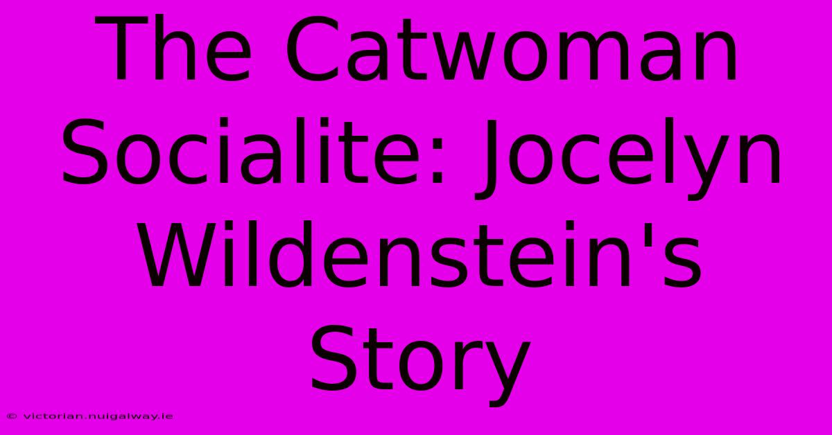 The Catwoman Socialite: Jocelyn Wildenstein's Story