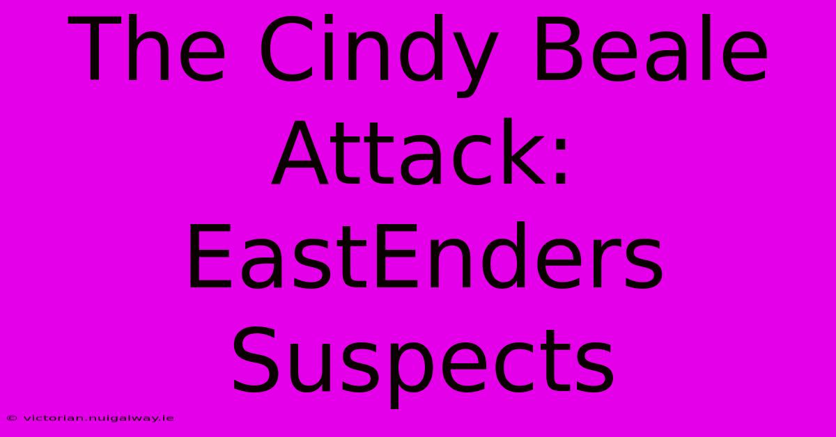 The Cindy Beale Attack: EastEnders Suspects