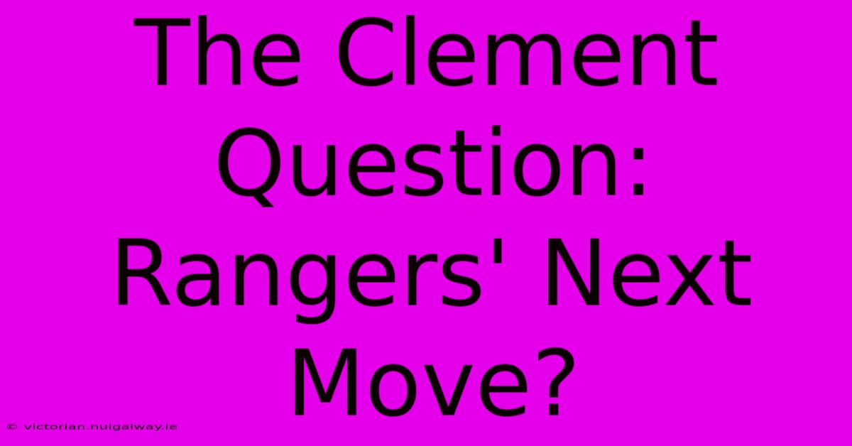 The Clement Question: Rangers' Next Move?