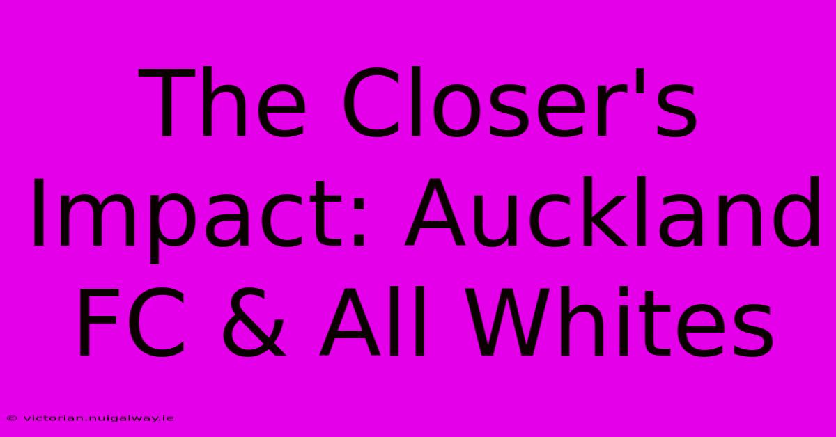 The Closer's Impact: Auckland FC & All Whites