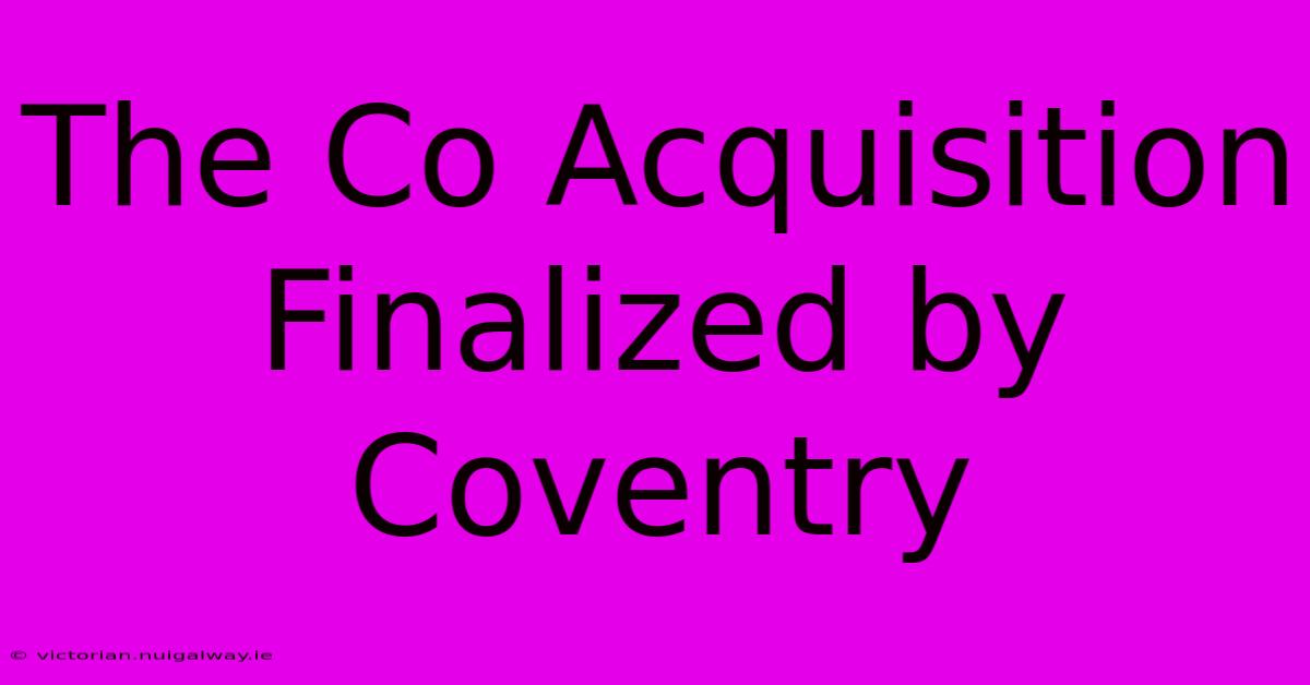 The Co Acquisition Finalized By Coventry