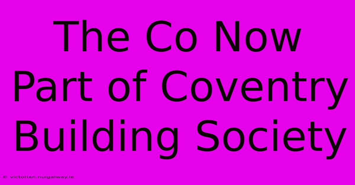 The Co Now Part Of Coventry Building Society