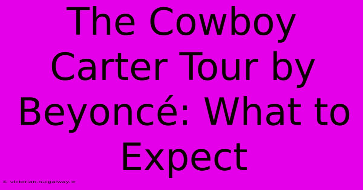 The Cowboy Carter Tour By Beyoncé: What To Expect