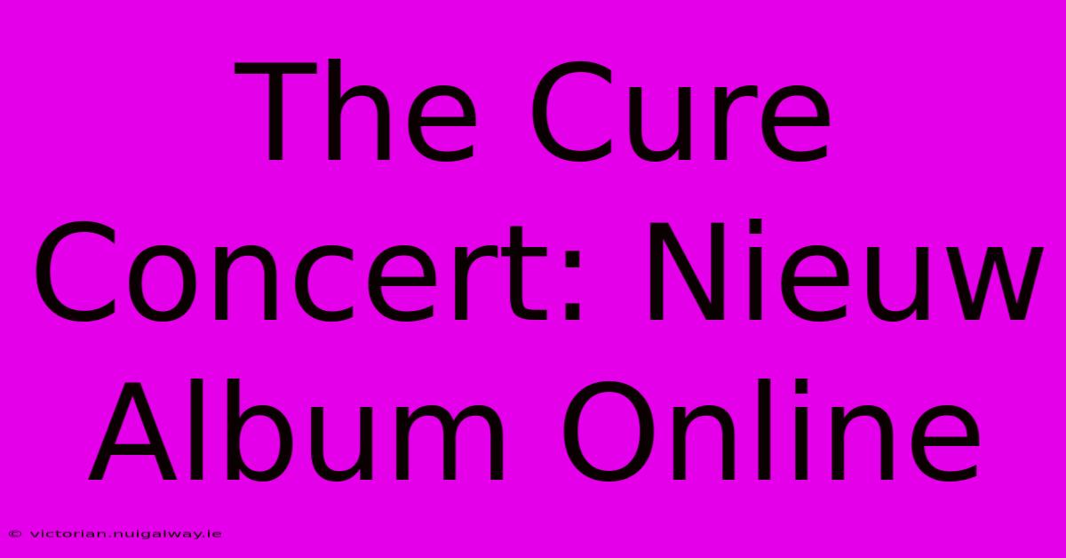 The Cure Concert: Nieuw Album Online