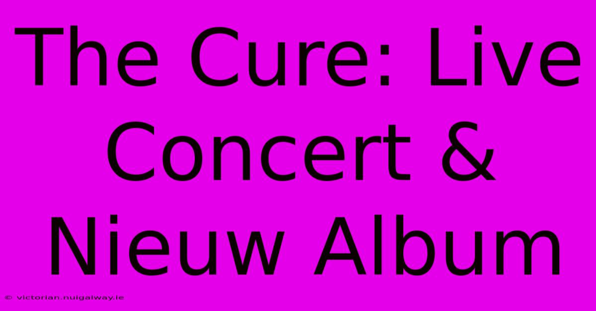 The Cure: Live Concert & Nieuw Album 