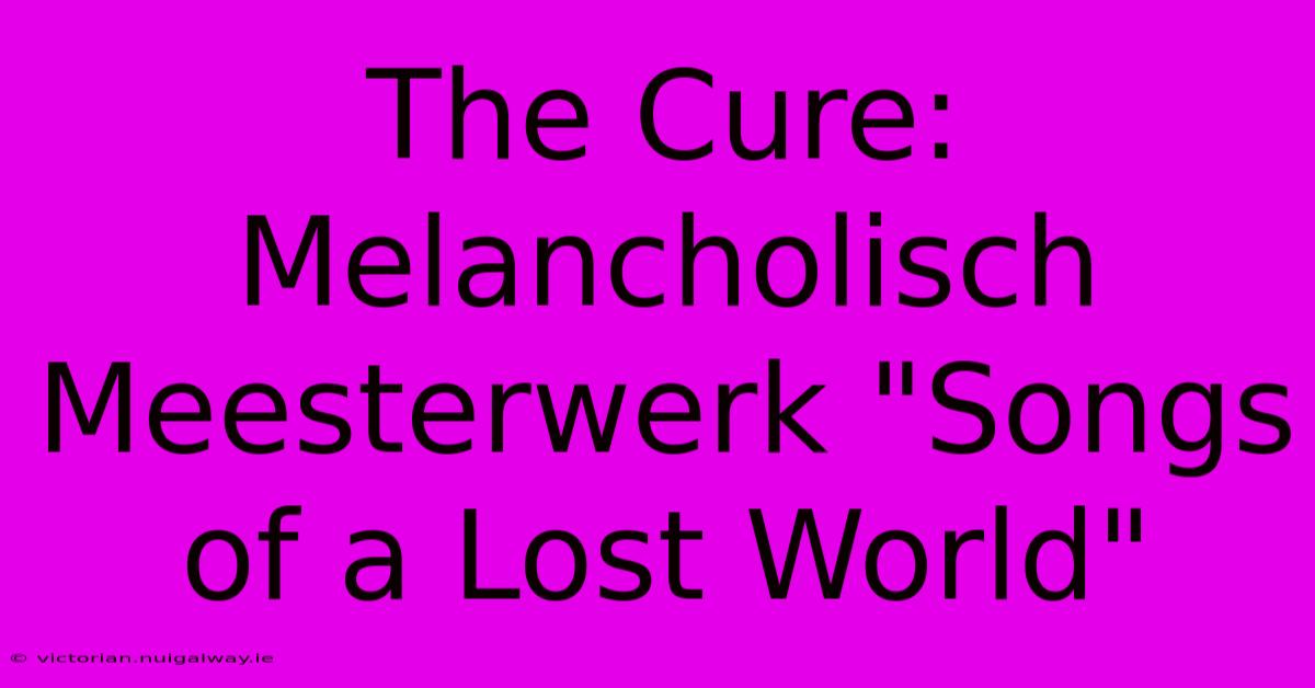 The Cure: Melancholisch Meesterwerk 