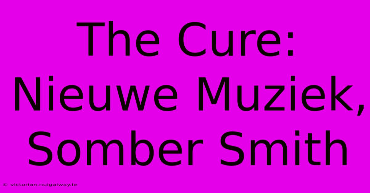 The Cure: Nieuwe Muziek, Somber Smith