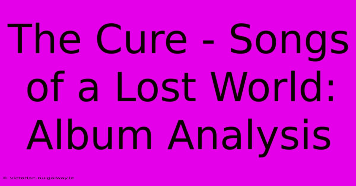 The Cure - Songs Of A Lost World: Album Analysis 