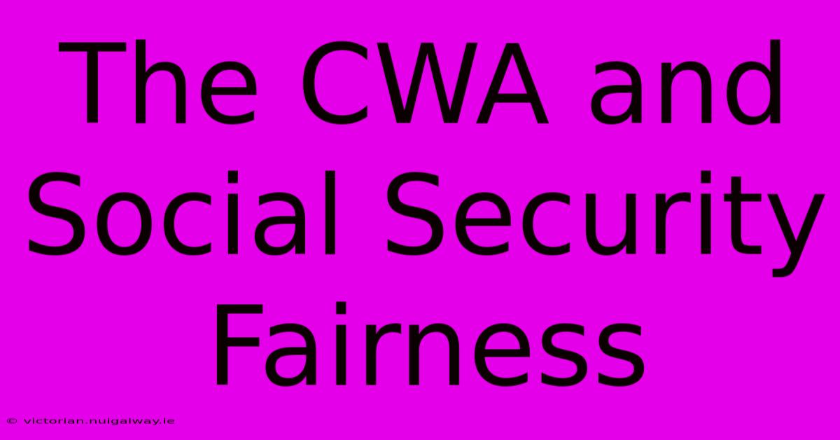 The CWA And Social Security Fairness