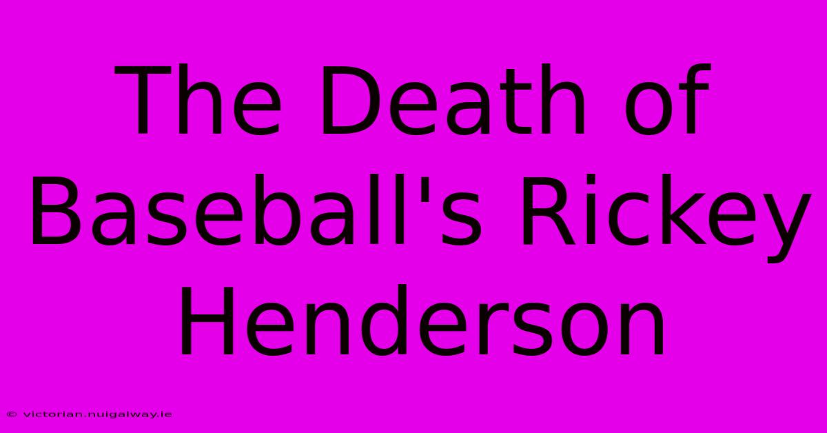 The Death Of Baseball's Rickey Henderson