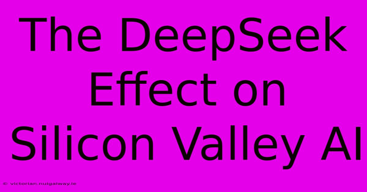 The DeepSeek Effect On Silicon Valley AI