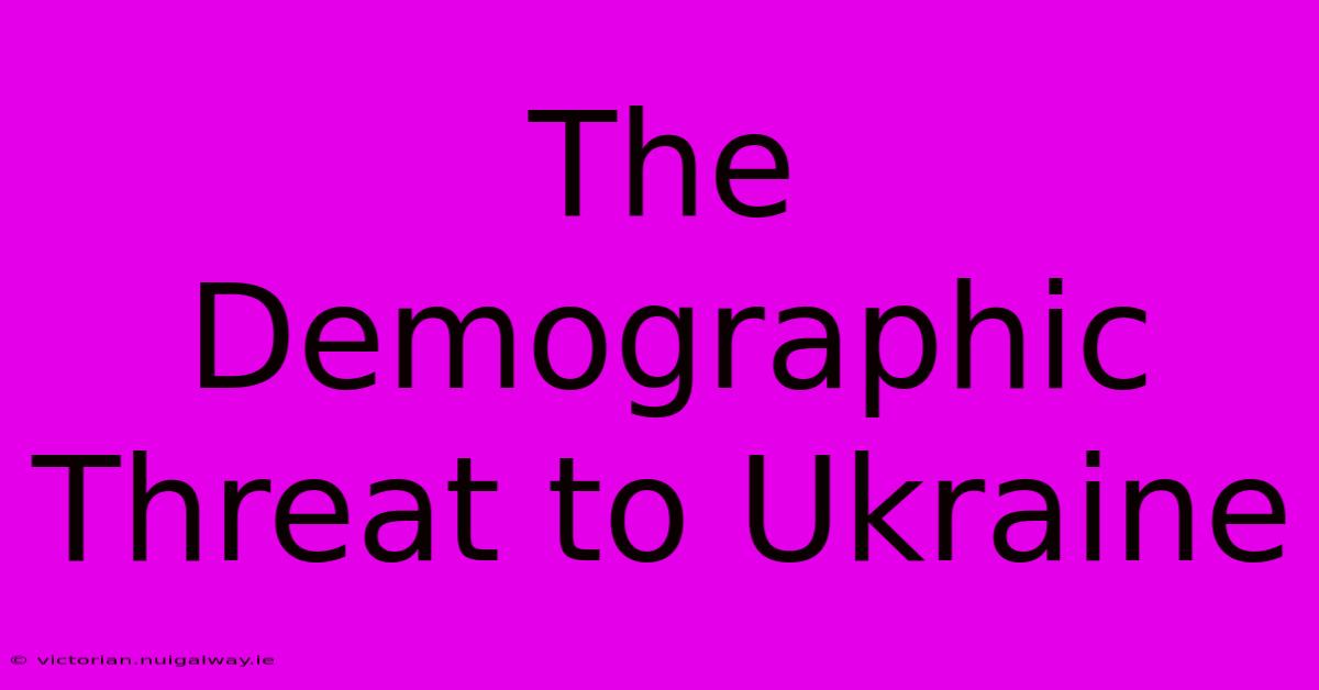 The Demographic Threat To Ukraine